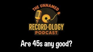 Are 45s Any Good? | The Unnamed Record-ology Podcast - Episode 3
