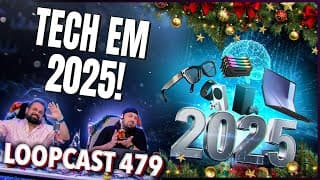 2025 Em Tech: O Que Marcou O Ano Na Nossa Opinião! Loopcast 479!
