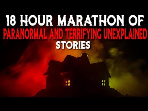 18 Hour Marathon Of Paranormal And Terrifying Unexplained Stories