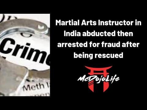 Mcdojo News: Martial Arts Instructor In India Abducted Then Arrested For Fraud After Being Rescued